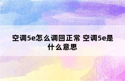 空调5e怎么调回正常 空调5e是什么意思